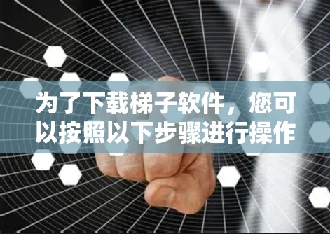 为了下载梯子软件,您可以按照以下步骤进行操作 为了下载梯子软件,您可以按照以下步骤进行操作