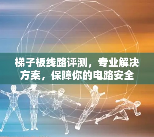 梯子板线路评测，专业解决方案，保障你的电路安全