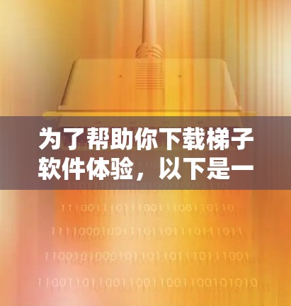 为了帮助你下载梯子软件体验，以下是一些步骤和建议