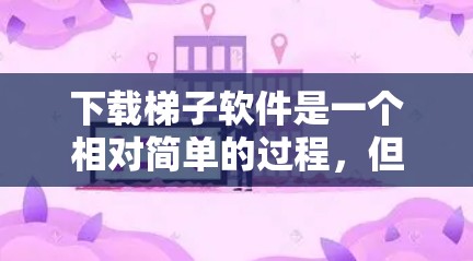 下载梯子软件是一个相对简单的过程，但为了确保顺利下载和使用，以下是一些步骤指南