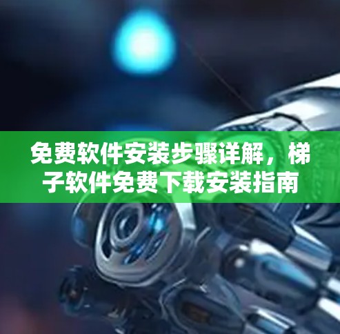 免费软件安装步骤详解，梯子软件免费下载安装指南