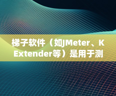 梯子软件（如JMeter、KExtender等）是用于测试、测量和分析软件性能的工具。如果你正在寻找免费的梯子软件，以下是一些常见的选择