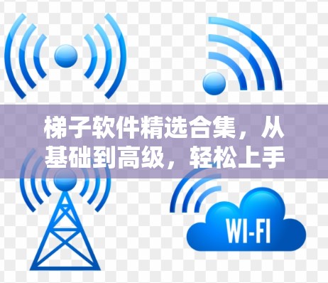 梯子软件精选合集，从基础到高级，轻松上手的软件推荐
