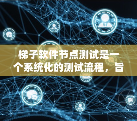 梯子软件节点测试是一个系统化的测试流程，旨在确保软件节点功能正常、性能稳定并符合预期。以下是详细的步骤指南