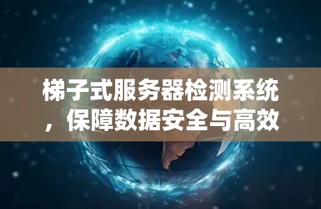 梯子式服务器检测系统,保障数据安全与高效运营的新型解决方案 梯子式服务器检测系统,保障数据安全与高效运营的新型解决方案