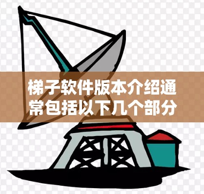 梯子软件版本介绍通常包括以下几个部分，帮助用户全面了解其功能、性能和使用情况