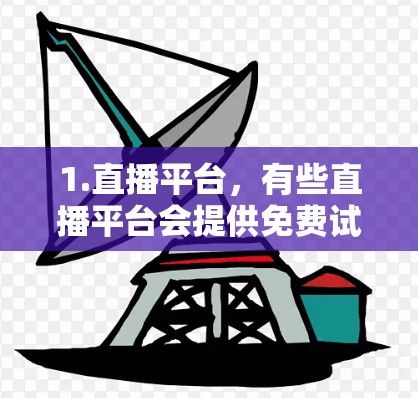 1.直播平台，有些直播平台会提供免费试用版，用户可以体验直播功能，了解平台的使用方式和功能