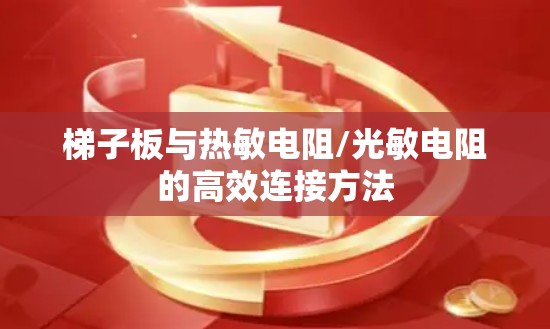 梯子板与热敏电阻/光敏电阻的高效连接方法