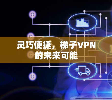 灵巧便捷，梯子VPN的未来可能