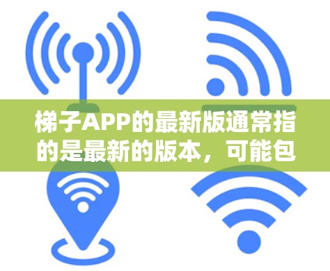 梯子APP的最新版通常指的是最新的版本，可能包括梯子游戏、工具或应用。以下是一个综合分析