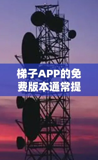 梯子APP的免费版本通常提供了基础的功能，但可能存在一些限制。以下是对梯子APP免费节点的建议