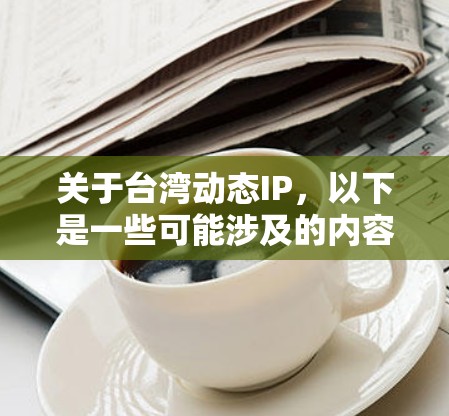 关于台湾动态IP，以下是一些可能涉及的内容和信息