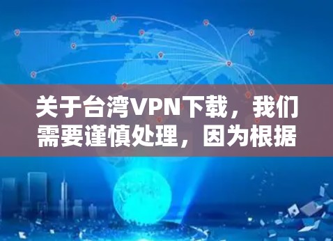 关于台湾VPN下载，我们需要谨慎处理，因为根据中国的法律，台湾地区和大陆地区在网络安全和信息保护方面有不同的规定。如果您在台湾地区下载软件下载VPN，可能需要遵守当地的相关法律法规