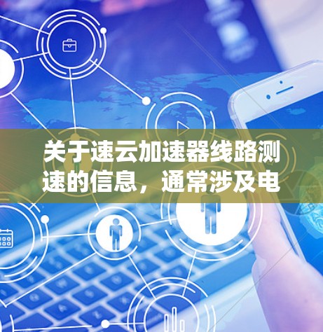 关于速云加速器线路测速的信息,通常涉及电力系统中的技术应用。速云加速器是一种用于加速电能转换的装置,可能具体涉及发电机、转换器或其他电力设备。测速可能是指对该装置进行性能测试或测量其运行速度 关于速云加速器线路测速的信息,通常涉及电力系统中的技术应用。速云加速器是一种用于加速电能转换的装置,可能具体涉及发电机、转换器或其他电力设备。测速可能是指对该装置进行性能测试或测量其运行速度