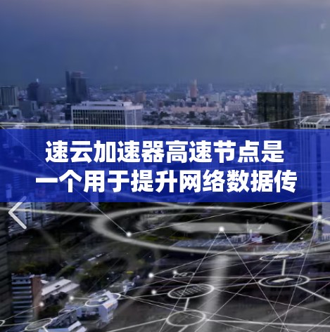 速云加速器高速节点是一个用于提升网络数据传输速度的加速技术,通常涉及网络加速软件或硬件设备。以下是关于该概念的详细信息 速云加速器高速节点是一个用于提升网络数据传输速度的加速技术,通常涉及网络加速软件或硬件设备。以下是关于该概念的详细信息