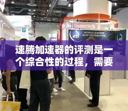 速腾加速器的评测是一个综合性的过程，需要从多个方面进行全面的分析和评估。以下是对速腾加速器的评测