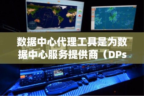 数据中心代理工具是为数据中心服务提供商（DPs）提供服务的软件，旨在管理数据中心的基础设施，优化资源分配，提高效率。以下是对这些工具的系统介绍