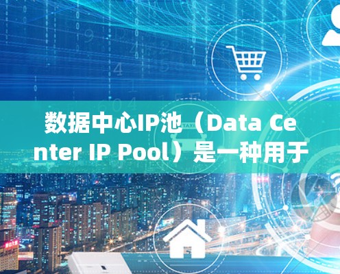 数据中心IP池(Data Center IP Pool)是一种用于管理数据中心中所有服务器的网络IP地址的系统,其核心作用是确保数据中心高效、安全地连接网络资源。以下是对数据中心IP池的详细说明 数据中心IP池(Data Center IP Pool)是一种用于管理数据中心中所有服务器的网络IP地址的系统,其核心作用是确保数据中心高效、安全地连接网络资源。以下是对数据中心IP池的详细说明