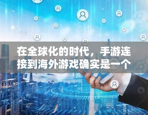 在全球化的时代，手游连接到海外游戏确实是一个挑战。以下是一些帮助玩家连接到海外游戏的工具和方法