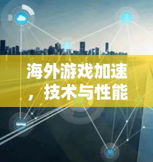 海外游戏加速，技术与性能的双刃剑