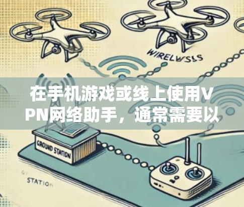 在手机游戏或线上使用VPN网络助手，通常需要以下步骤或方法