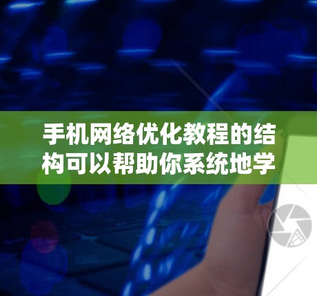手机网络优化教程的结构可以帮助你系统地学习和掌握手机网络的管理。以下是一个清晰的步骤指南,帮助你逐步掌握各个方面的技能 手机网络优化教程的结构可以帮助你系统地学习和掌握手机网络的管理。以下是一个清晰的步骤指南,帮助你逐步掌握各个方面的技能