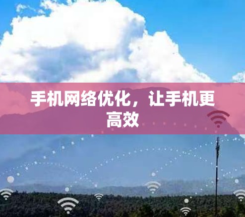 手机网络优化,让手机更高效 手机网络优化,让手机更高效