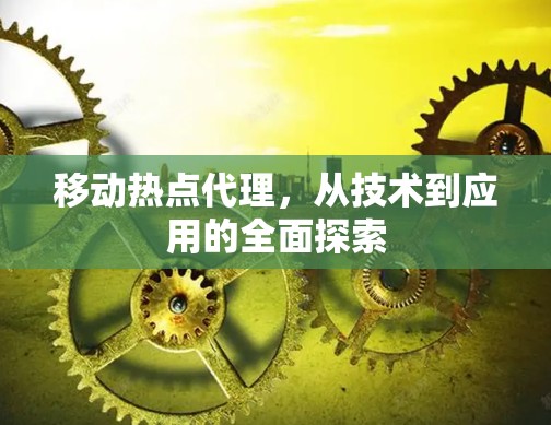 移动热点代理,从技术到应用的全面探索 移动热点代理,从技术到应用的全面探索