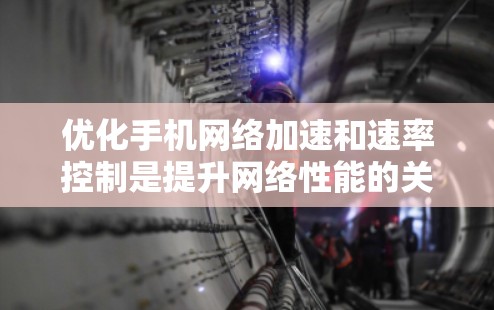 优化手机网络加速和速率控制是提升网络性能的关键步骤。以下是一个详细的指南,帮助你优化加速网络和速率控制 优化手机网络加速和速率控制是提升网络性能的关键步骤。以下是一个详细的指南,帮助你优化加速网络和速率控制