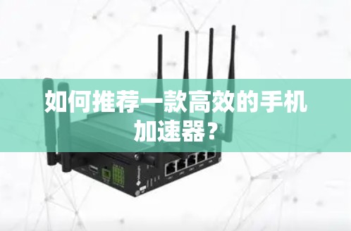如何推荐一款高效的手机加速器？