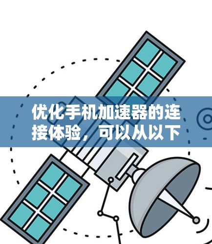 优化手机加速器的连接体验,可以从以下几个方面入手 优化手机加速器的连接体验,可以从以下几个方面入手