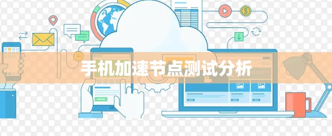 手机加速节点测试分析 手机加速节点测试分析
