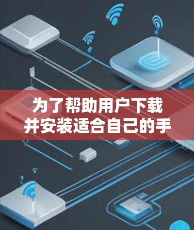 为了帮助用户下载并安装适合自己的手机翻墙软件,以下是分步指南 为了帮助用户下载并安装适合自己的手机翻墙软件,以下是分步指南