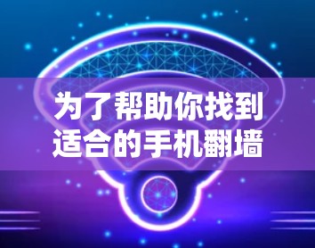 为了帮助你找到适合的手机翻墙工具，以下是分步的建议