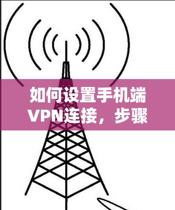 如何设置手机端VPN连接，步骤与注意事项