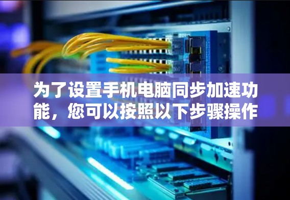 为了设置手机电脑同步加速功能，您可以按照以下步骤操作