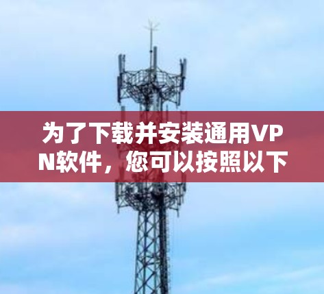 为了下载并安装通用VPN软件，您可以按照以下步骤进行