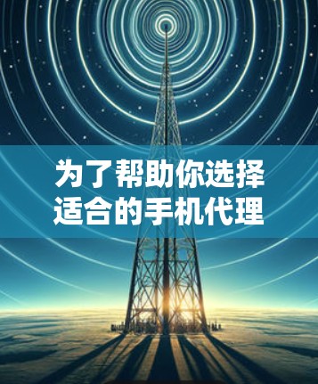 为了帮助你选择适合的手机代理工具，以下是一些综合考虑的因素和推荐工具