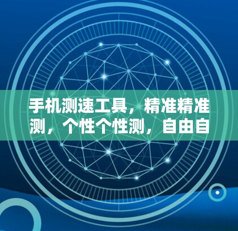 手机测速工具，精准精准测，个性个性测，自由自由测你的速度