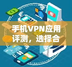 手机VPN应用评测，选择合适的应用，保护你的隐私