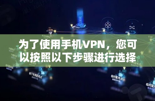 为了使用手机VPN，您可以按照以下步骤进行选择和连接
