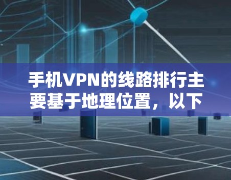 手机VPN的线路排行主要基于地理位置，以下是主要的线路
