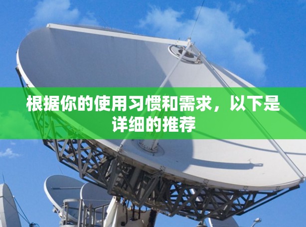 根据你的使用习惯和需求，以下是详细的推荐