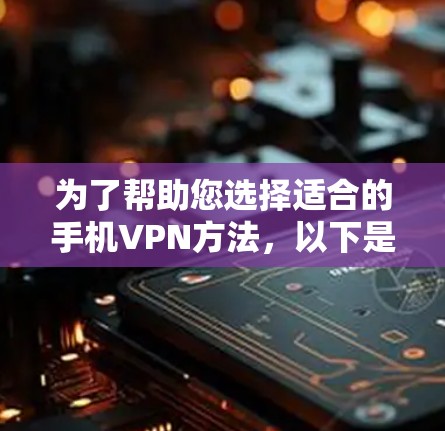 为了帮助您选择适合的手机VPN方法，以下是详细的分析和建议