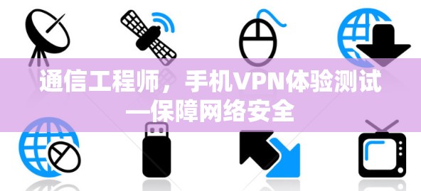 通信工程师，手机VPN体验测试—保障网络安全