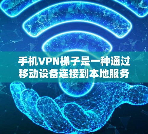 手机VPN梯子是一种通过移动设备连接到本地服务器的工具，通常使用Wi-Fi或移动数据连接。以下是使用手机VPN梯子的基本步骤