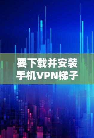 要下载并安装手机VPN梯子工具,您可以按照以下步骤进行 要下载并安装手机VPN梯子工具,您可以按照以下步骤进行