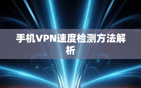 手机VPN速度检测方法解析 手机VPN速度检测方法解析
