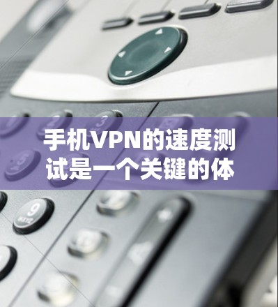 手机VPN的速度测试是一个关键的体验测试,可以帮助你了解VPN服务的实际性能和稳定性。以下是使用手机进行VPN速度测试的步骤和建议 手机VPN的速度测试是一个关键的体验测试,可以帮助你了解VPN服务的实际性能和稳定性。以下是使用手机进行VPN速度测试的步骤和建议
