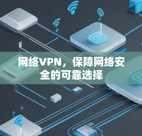 网络VPN,保障网络安全的可靠选择 网络VPN,保障网络安全的可靠选择